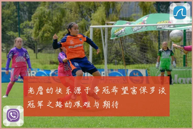 老詹的快乐源于争冠希望富保罗谈冠军之路的艰难与期待