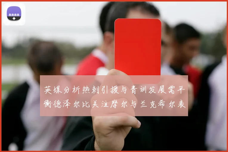 英媒分析热刺引援与青训发展需平衡德泽尔比关注摩尔与兰克希尔表现