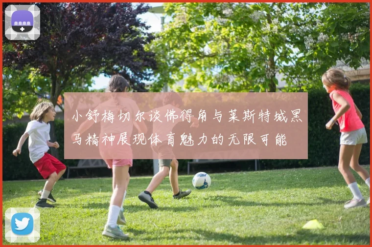 小舒梅切尔谈佛得角与莱斯特城黑马精神展现体育魅力的无限可能