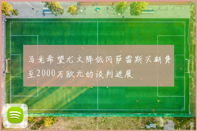 马竞希望尤文降低冈萨雷斯买断费至2000万欧元的谈判进展