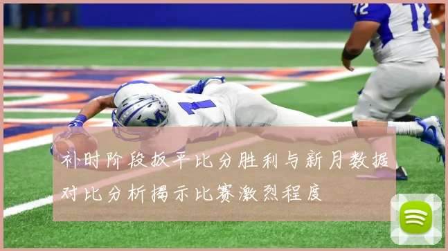 补时阶段扳平比分胜利与新月数据对比分析揭示比赛激烈程度