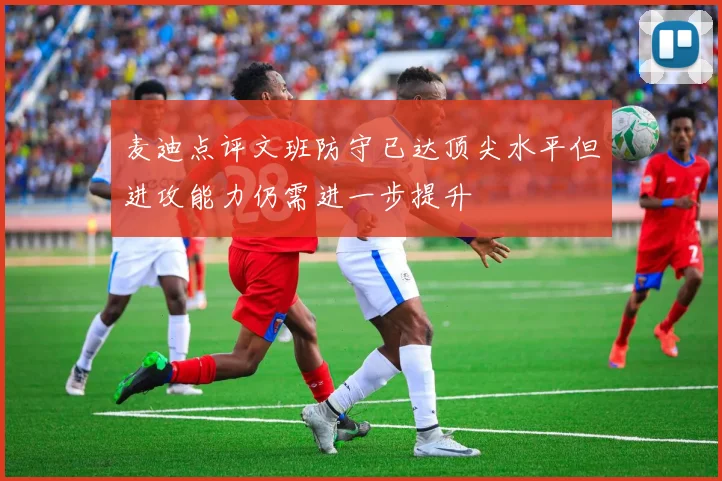 麦迪点评文班防守已达顶尖水平但进攻能力仍需进一步提升