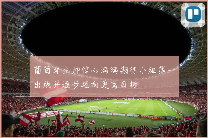 葡萄牙主帅信心满满期待小组第一出线并逐步迈向更高目标
